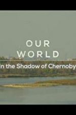 Watch Our World: In the Shadow of Chernobyl Megashare